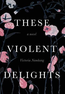 These Violent Delights by Victoria Namkung