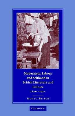 Modernism, Labour and Selfhood in British Literature and Culture, 1890-1930 by Morag Shiach