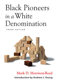 Black Pioneers in a White Denomination by Mark D. Morrison-Reed