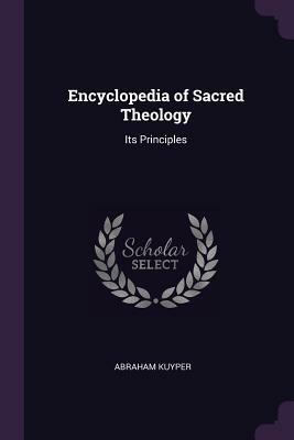 Encyclopedia of Sacred Theology: Its Principles by Abraham Kuyper