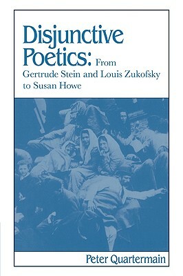 Disjunctive Poetics: From Gertrude Stein and Louis Zukofsky to Susan Howe by Peter Quartermain