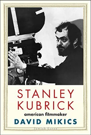 Stanley Kubrick: American Filmmaker (Jewish Lives) by David Mikics