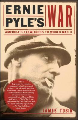 Ernie Pyle's War: America's Eyewitness to World War II by James Tobin