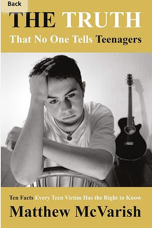 The Truth That No One Tells Teenagers: Ten Facts Every Teen Victim Has the Right to Know by Matthew McVarish