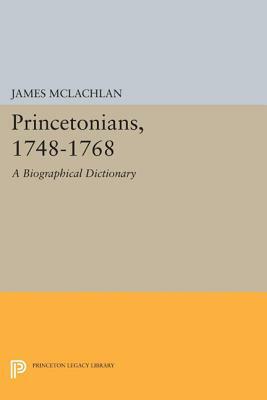 Princetonians, 1748-1768: A Biographical Dictionary by James McLachlan