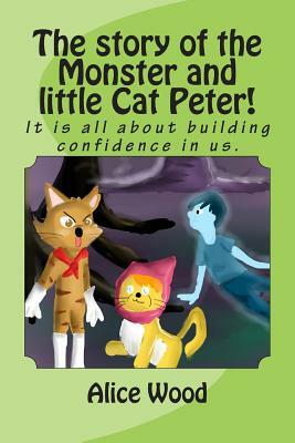 The story of the Monster and little Cat Peter!: It is all about building confidence in us. by Alice Wood