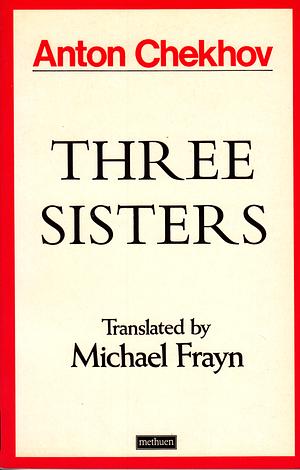 Three Sisters: A Drama in Four Acts by Anton Chekhov, Anton Chekhov