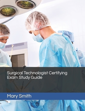 Surgical Technologist Certifying Exam Study Guide by Mary Smith
