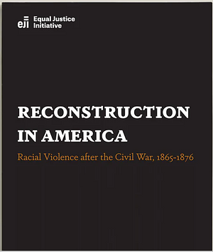 Reconstruction in America: Racial Violence After the Civil War, 1865-1876 by Equal Justice Initiative