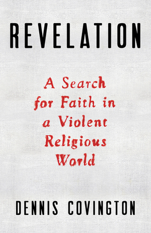 Revelation: A Search for Faith in a Violent Religious World by Dennis Covington