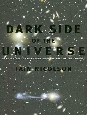 Dark Side of the Universe: Dark Matter, Dark Energy, and the Fate of the Cosmos by Iain Nicolson
