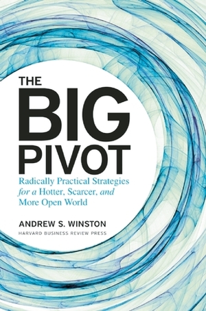The Big Pivot: Radically Practical Strategies for a Hotter, Scarcer, and More Open World by Andrew S. Winston