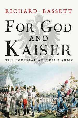 For God and Kaiser: The Imperial Austrian Army, 1619-1918 by Richard Bassett