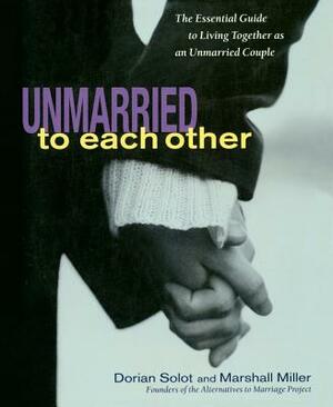 Unmarried to Each Other: The Essential Guide to Living Together and Staying Together by Dorian Solot, Marshall Miller