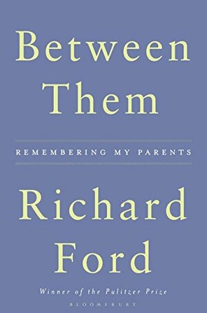 Between Them: Remembering My Parents by Richard Ford