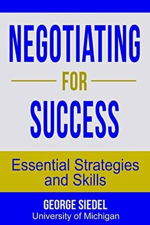 Negotiating for Success: Essential Strategies and Skills by George J. Siedel