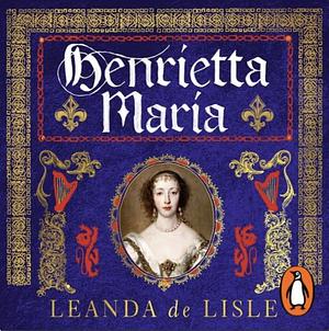 Henrietta Maria by Leanda de Lisle