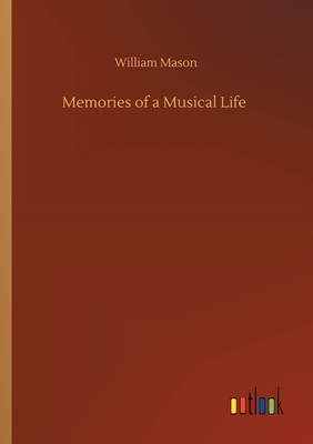 Memories of a Musical Life by William Mason