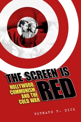 The Screen Is Red: Hollywood, Communism, and the Cold War by Bernard F. Dick