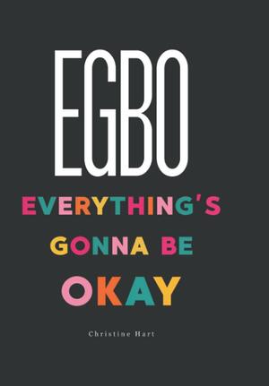 Egbo: Everything's Gonna Be Okay by Christine Hart
