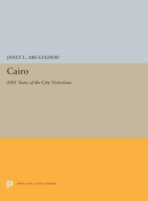 Cairo: 1001 Years of the City Victorious by Janet L. Abu-Lughod