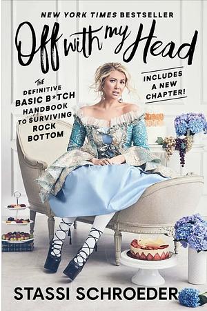 Off with My Head: The Definitive Basic B*tch Handbook to Surviving Rock Bottom by Stassi Schroeder