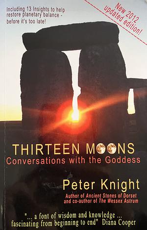 Thirteen Moons: Conversations with the Goddess : Including Thirteen Insights Or Connecting with the Earth Spirit by Peter Knight