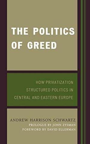 The Politics of Greed: How Privatization Structured Politics in Central and Eastern Europe by David Ellerman, Andrew Harrison Schwartz