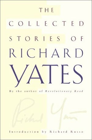 The Collected Stories of Richard Yates by Richard Yates