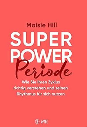 Superpower Periode: Wie Sie Ihren Zyklus richtig verstehen und seinen Rhythmus für sich nutzen (German Edition) by Maisie Hill