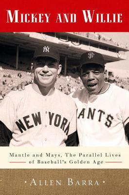 Mickey and Willie: Mantle and Mays, the Parallel Lives of Baseball's Golden Age by Allen Barra