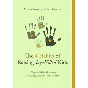 The Four Habits of Raising Joy-Filled Kids: A Simple Model for Developing Your Child's Maturity- At Every Stage by Chris Coursey, Marcus Warner