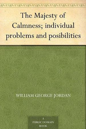 The Majesty of Calmness; individual problems and posibilities by William George Jordan, William George Jordan