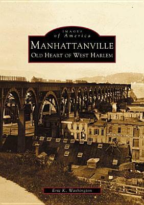 Manhattanville: Old Heart of West Harlem by Eric K. Washington