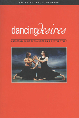 Dancing Desires, Volume 18: Choreographing Sexualities on and Off the Stage by Jane C. Desmond