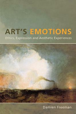 Art's Emotions: Ethics, Expression and Aesthetic Experience by Damien Freeman