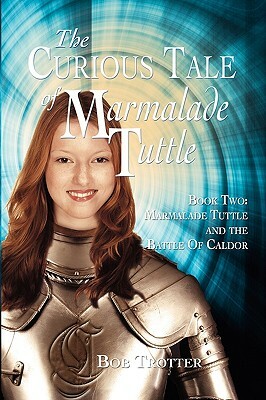 The Curious Tale of Marmalade Tuttle - Book Two. Marmalade Tuttle and the Battle of Caldor by Bob Trotter