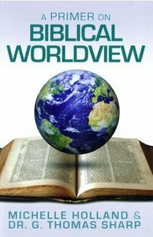 A Primer on Biblical Worldview by Michelle Holland