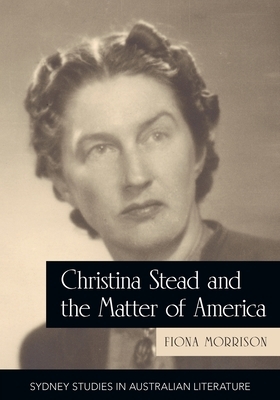 Christina Stead and the Matter of America by Fiona Morrison