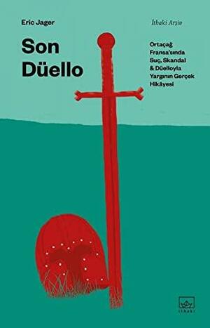 Son Düello: Ortaçağ Fransa'sında Suç, Skandal ve Düelloyla Yargının Gerçek Hikâyesi by Eric Jager