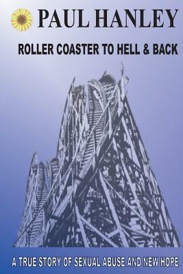 Roller Coaster to Hell and Back: A True Story of Sexual Abuse and New Hope by Paul Hanley