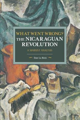 What Went Wrong? the Nicaraguan Revolution: A Marxist Analysis by Dan La Botz