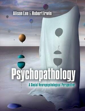 Psychopathology: A Social Neuropsychological Perspective by Alison Lee, Robert Irwin