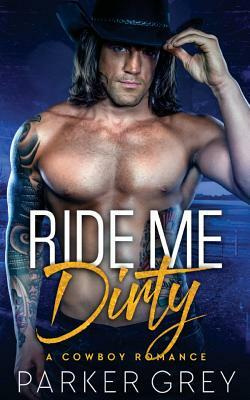 Ride Me Dirty: A Cowboy Romance by Parker Grey
