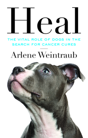 Heal: The Vital Role of Dogs in the Search for Cancer Cures by Arlene Weintraub