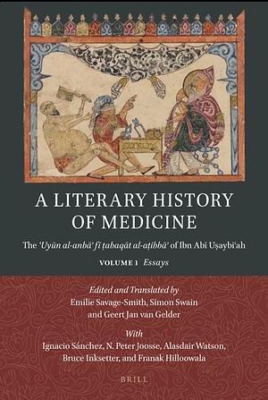 A Literary History of Medicine: The ʿUyūn al-anbāʾ fī ṭabaqāt al-aṭibbāʾ of Ibn Abī Uṣaybiʿah. Volume 1: Essays by Emilie Savage-Smith, Simon Swain, Geert Jan van Gelder