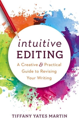 Intuitive Editing: A Creative and Practical Guide to Revising Your Writing by Tiffany Yates Martin