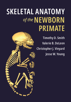 Skeletal Anatomy of the Newborn Primate by Valerie B. DeLeon, Timothy D. Smith, Christopher J. Vinyard
