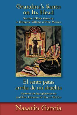 Grandma's Santo on Its Head / El Santo Patas Arriba de Mi Abuelita: Stories of Days Gone by in Hispanic Villages of New Mexico / Cuentos de Días Glori by Nasario García