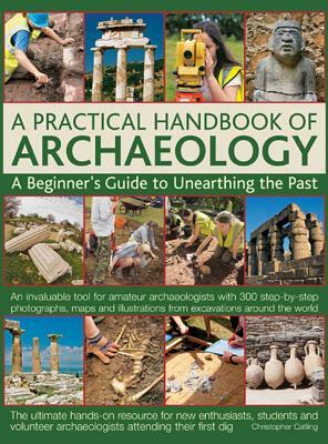 A Practical Handbook of Archaeology: A Beginner's Guide to Unearthing the Past by Christopher Catling